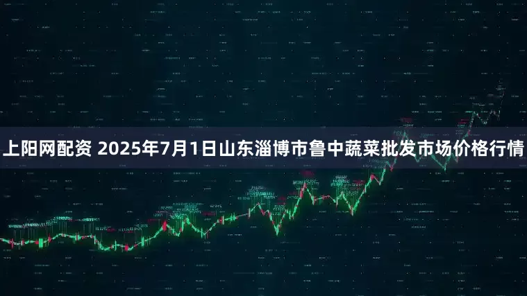 上阳网配资 2025年7月1日山东淄博市鲁中蔬菜批发市场价格行情