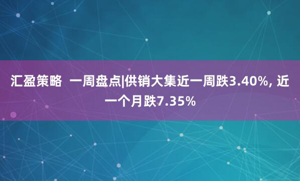 汇盈策略  一周盘点|供销大集近一周跌3.40%, 近一个月跌7.35%