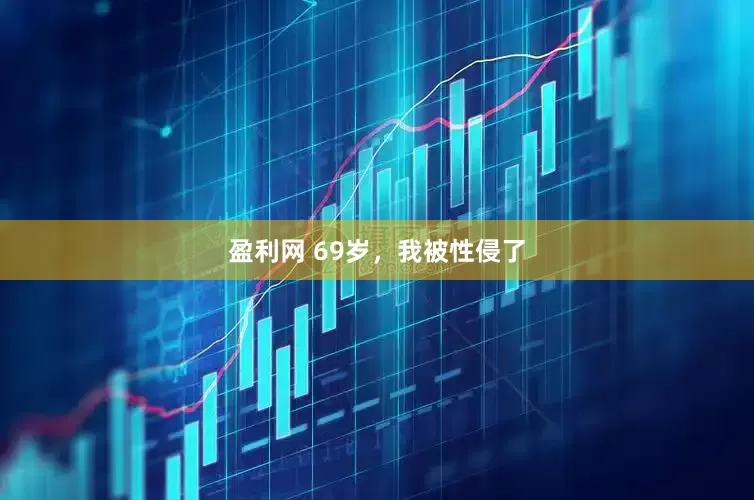 盈利网 69岁，我被性侵了