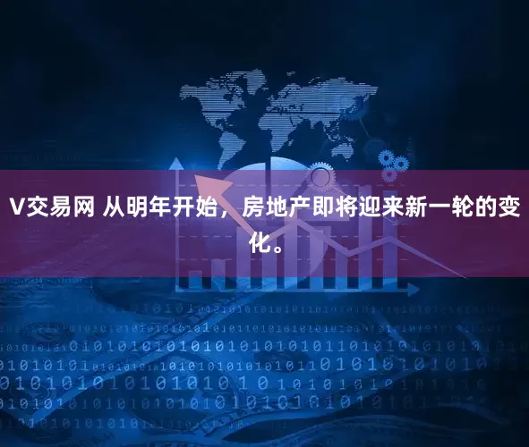V交易网 从明年开始，房地产即将迎来新一轮的变化。