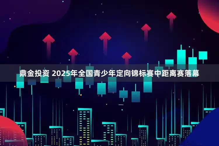 鼎金投资 2025年全国青少年定向锦标赛中距离赛落幕