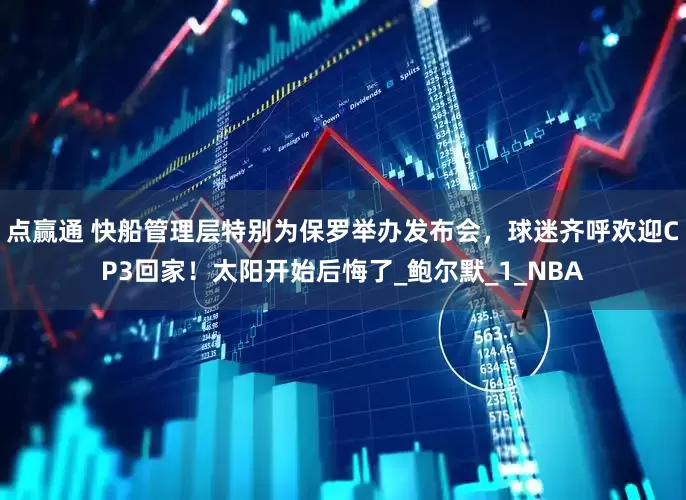 点赢通 快船管理层特别为保罗举办发布会，球迷齐呼欢迎CP3回家！太阳开始后悔了_鲍尔默_1_NBA