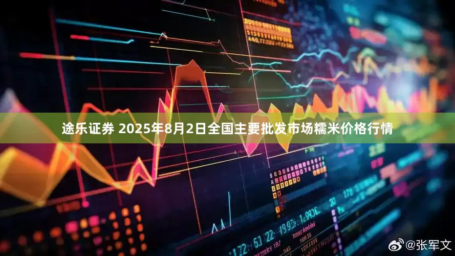 途乐证券 2025年8月2日全国主要批发市场糯米价格行情