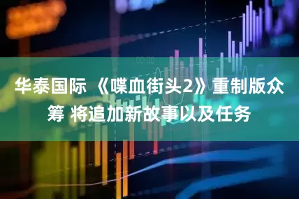 华泰国际 《喋血街头2》重制版众筹 将追加新故事以及任务