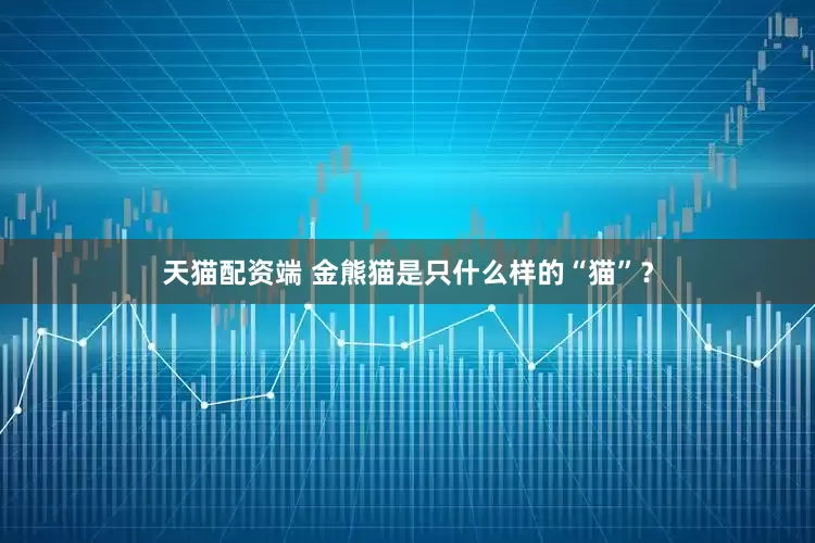天猫配资端 金熊猫是只什么样的“猫”？