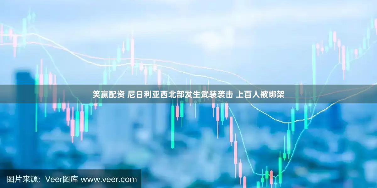 笑赢配资 尼日利亚西北部发生武装袭击 上百人被绑架