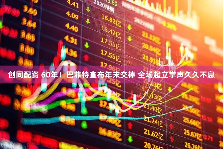 创同配资 60年！巴菲特宣布年末交棒 全场起立掌声久久不息