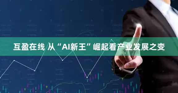 互盈在线 从“AI新王”崛起看产业发展之变