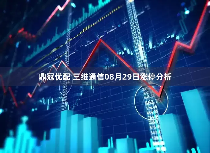 鼎冠优配 三维通信08月29日涨停分析